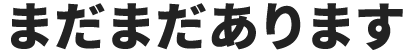 まだまだあります